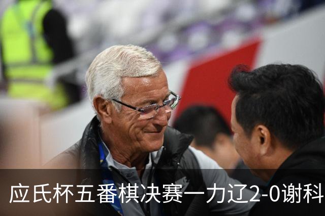 应氏杯五番棋决赛一力辽2-0谢科 率先拿到赛点